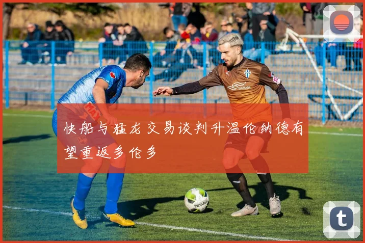 快船与猛龙交易谈判升温伦纳德有望重返多伦多