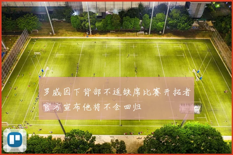 罗威因下背部不适缺席比赛开拓者官方宣布他将不会回归