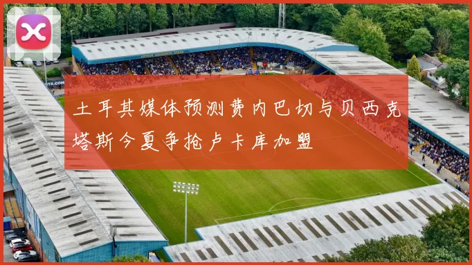 土耳其媒体预测费内巴切与贝西克塔斯今夏争抢卢卡库加盟