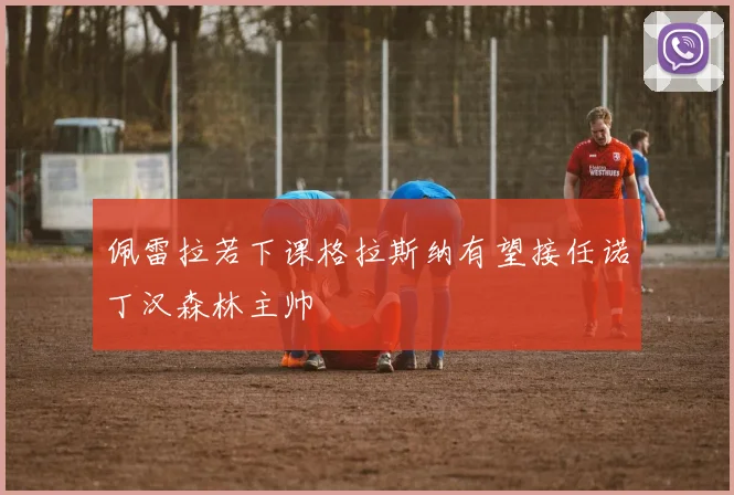 佩雷拉若下课格拉斯纳有望接任诺丁汉森林主帅