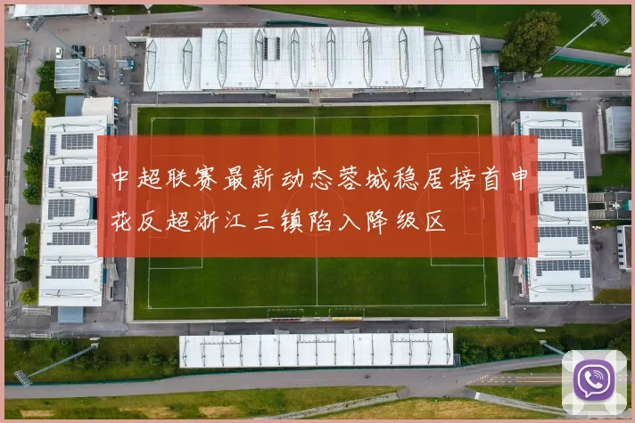 中超联赛最新动态蓉城稳居榜首申花反超浙江三镇陷入降级区
