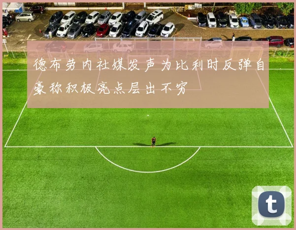 德布劳内社媒发声为比利时反弹自豪称积极亮点层出不穷
