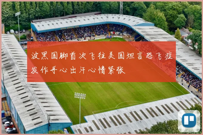 波黑国脚首次飞往美国坦言恐飞症发作手心出汗心情紧张