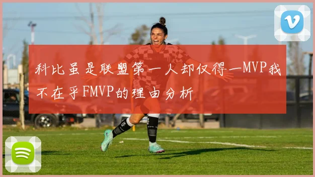 科比虽是联盟第一人却仅得一MVP我不在乎FMVP的理由分析