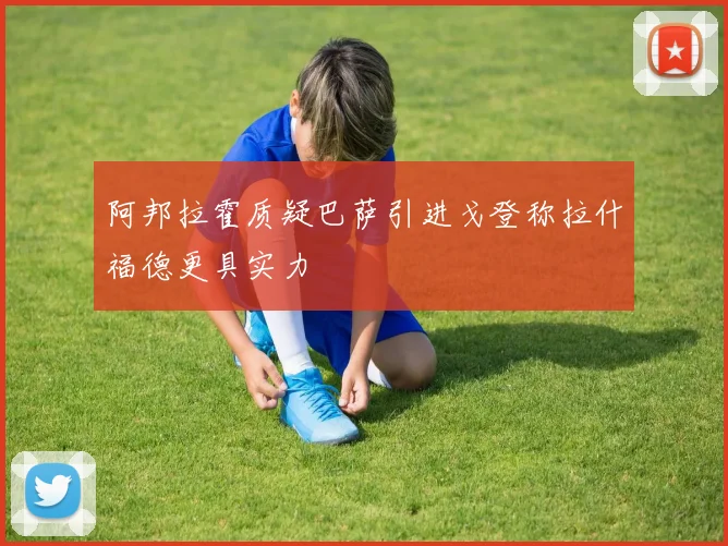 阿邦拉霍质疑巴萨引进戈登称拉什福德更具实力