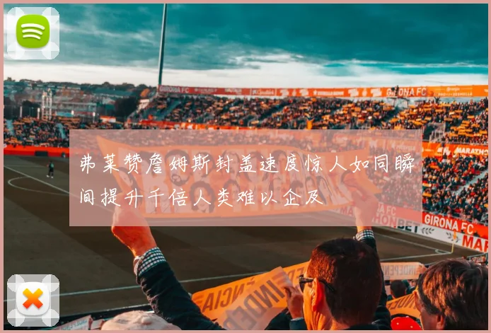 弗莱赞詹姆斯封盖速度惊人如同瞬间提升千倍人类难以企及