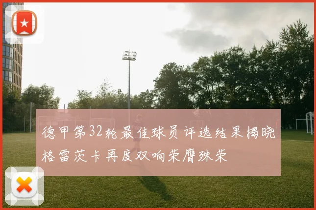 德甲第32轮最佳球员评选结果揭晓格雷茨卡再度双响荣膺殊荣